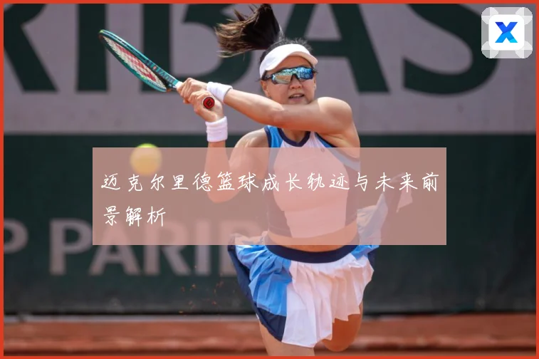 迈克尔里德篮球成长轨迹与未来前景解析