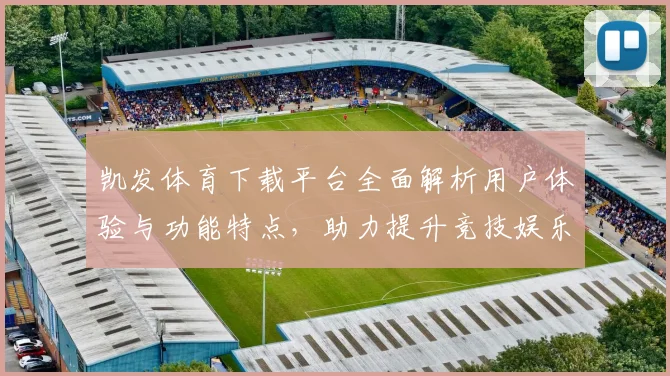 凯发体育下载平台全面解析用户体验与功能特点，助力提升竞技娱乐体验