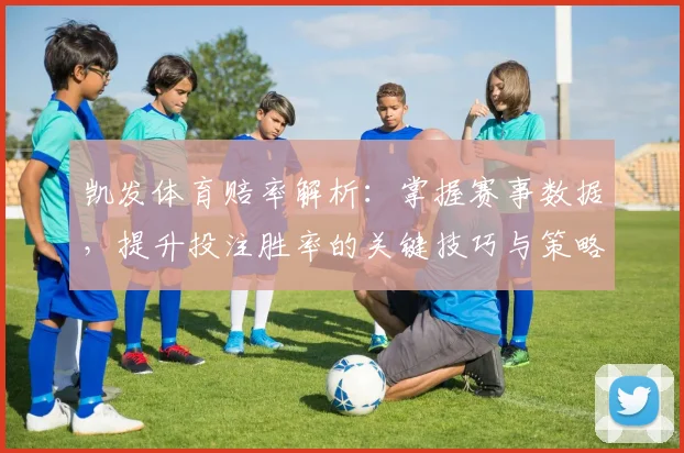 凯发体育赔率解析：掌握赛事数据，提升投注胜率的关键技巧与策略
