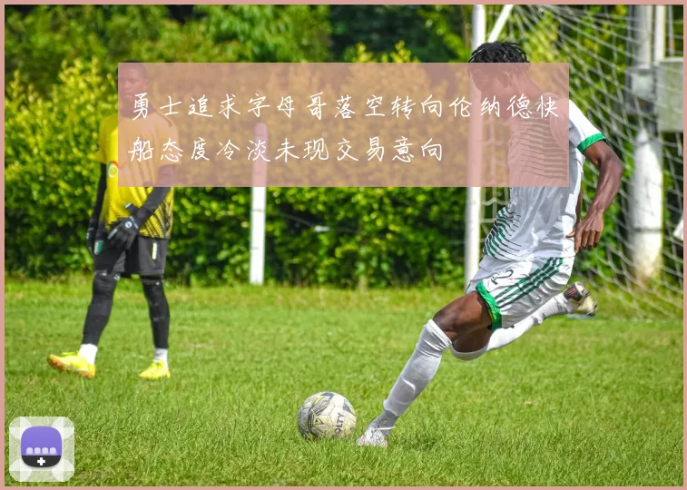勇士追求字母哥落空转向伦纳德快船态度冷淡未现交易意向