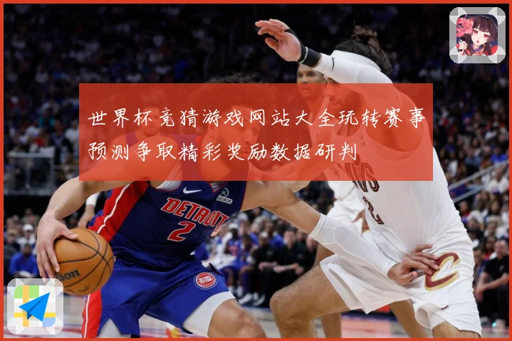 世界杯竞猜游戏网站大全玩转赛事预测争取精彩奖励数据研判