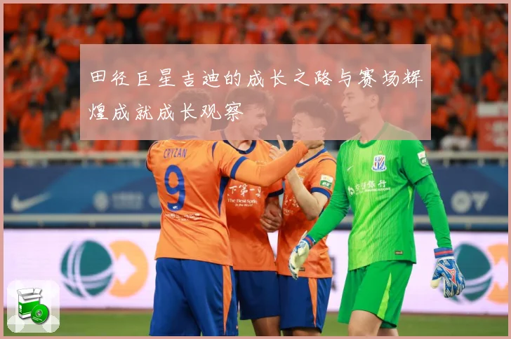 田径巨星吉迪的成长之路与赛场辉煌成就成长观察