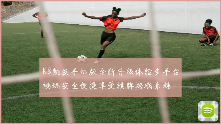 K8凯发手机版全新升级体验多平台畅玩安全便捷享受棋牌游戏乐趣