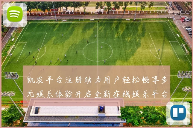 凯发平台注册助力用户轻松畅享多元娱乐体验开启全新在线娱乐平台大门