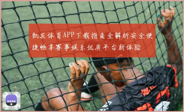 凯发体育APP下载指南全解析安全便捷畅享赛事娱乐优质平台新体验