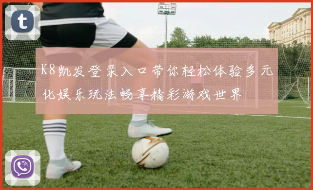 K8凯发登录入口带你轻松体验多元化娱乐玩法畅享精彩游戏世界