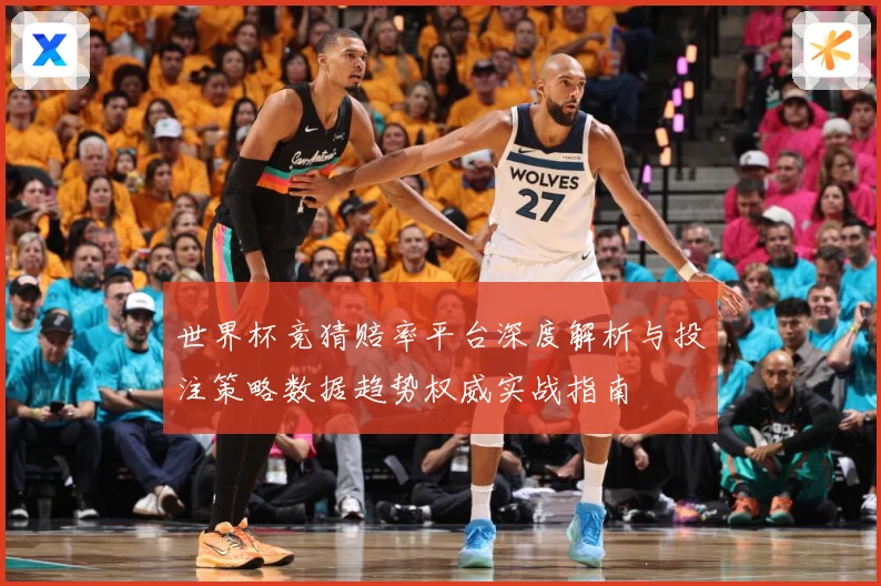 世界杯竞猜赔率平台深度解析与投注策略数据趋势权威实战指南