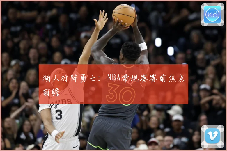 湖人对阵勇士：NBA常规赛赛前焦点前瞻