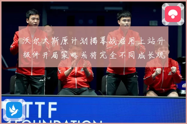 沃尔夫斯原计划揭幕战启用上站升级件开局策略或将完全不同成长观察