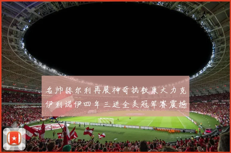 名帅赫尔利再展神奇执教康大力克伊利诺伊四年三进全美冠军赛震撼联盟