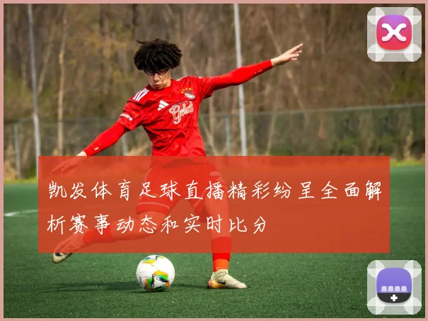 凯发体育足球直播精彩纷呈全面解析赛事动态和实时比分