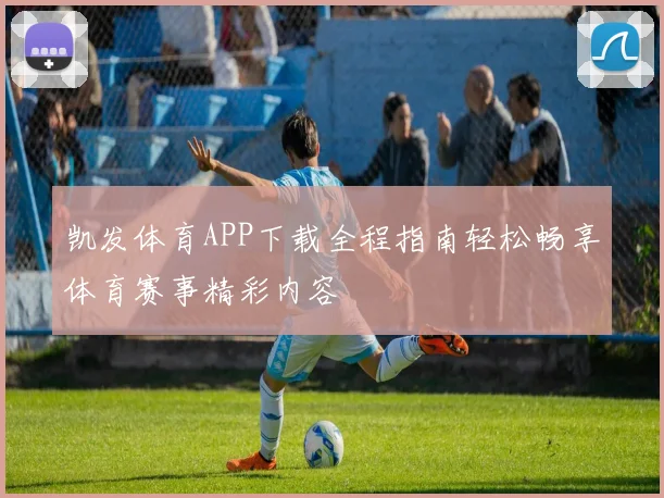 凯发体育APP下载全程指南轻松畅享体育赛事精彩内容