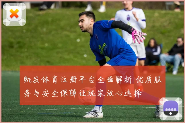 凯发体育注册平台全面解析 优质服务与安全保障让玩家放心选择
