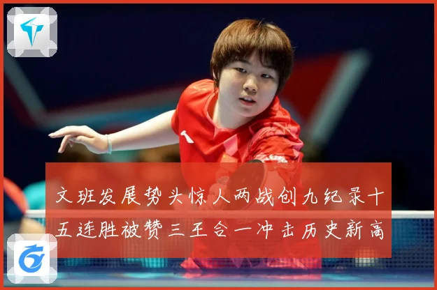 文班发展势头惊人两战创九纪录十五连胜被赞三王合一冲击历史新高成长观察