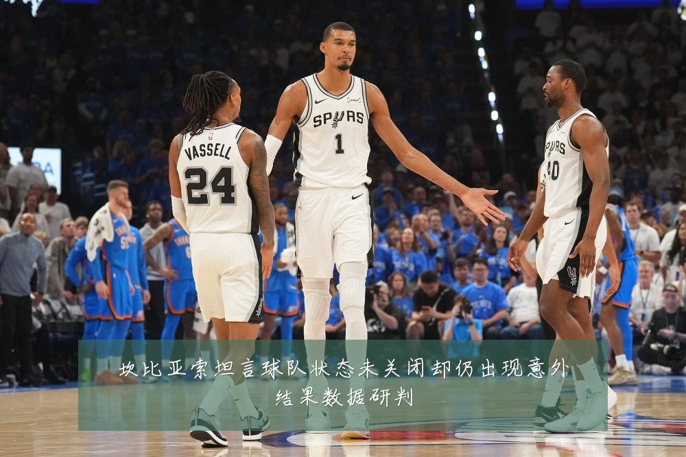 坎比亚索坦言球队状态未关闭却仍出现意外结果数据研判