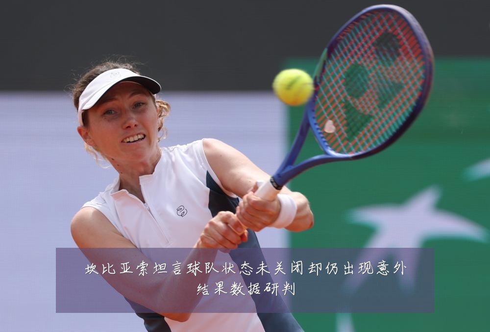 坎比亚索坦言球队状态未关闭却仍出现意外结果数据研判