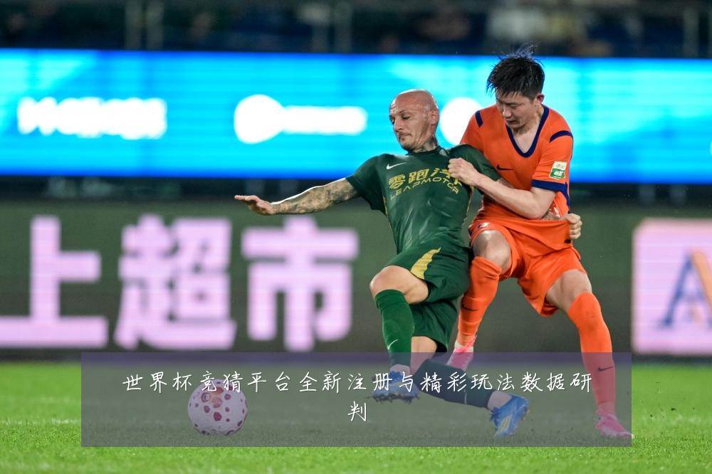 世界杯竞猜平台全新注册与精彩玩法数据研判