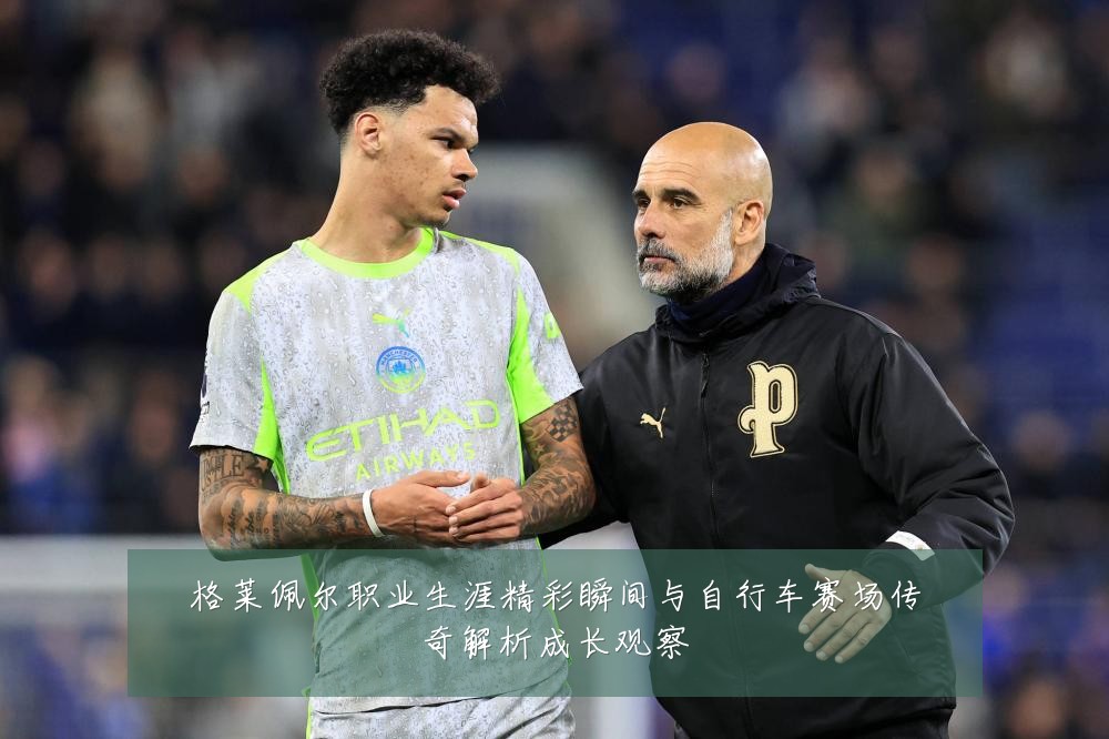 格莱佩尔职业生涯精彩瞬间与自行车赛场传奇解析成长观察