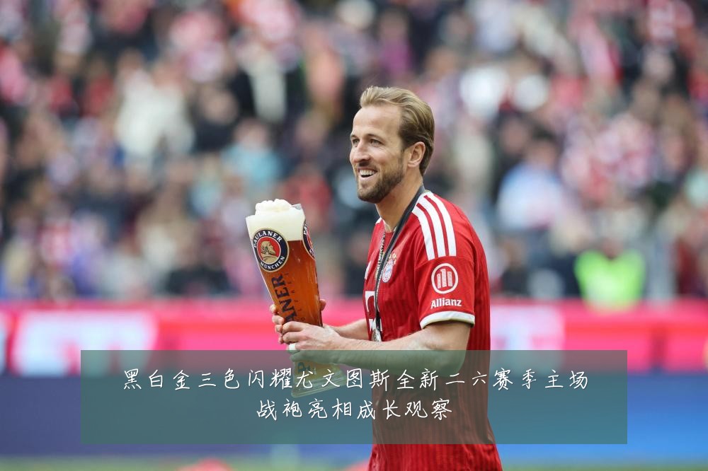 黑白金三色闪耀尤文图斯全新二六赛季主场战袍亮相成长观察
